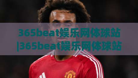 365beat娱乐网体球站|365beat娱乐网体球站+从数据流到观赛席,2026年体育内容消费的轻量化转身【365beat娱乐网体球站】-今日最新外围博球网JRS大小球预测免安装走势频道 365beat娱乐网体球站|365beat娱乐网体球站+从数据流到观赛席,2026年体育内容消费的轻量化转身【365beat娱乐网体球站】-今日最新外围博球网JRS大小球预测免安装走势频道