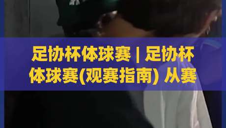 足协杯体球赛 | 足协杯体球赛(观赛指南) 从赛制到黑马 看懂中国足球的全民狂欢-线上十大最稳下球网直播源不卡顿在线观看初盘全场回放投屏