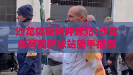 沙龙体育网押球站:沙龙体育网押球站新手指南(沙龙体育网押球站)从注册到互动的完整体验-线上十大最稳押球网推荐直播源不卡顿在线观看初盘全场回放 沙龙体育网押球站:沙龙体育网押球站新手指南(沙龙体育网押球站)从注册到互动的完整体验-线上十大最稳押球网推荐直播源不卡顿在线观看初盘全场回放