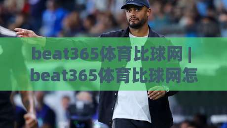 beat365体育比球网 | beat365体育比球网怎么用？(beat365体育比球网) 从数据面板到赛前预判的实战拆解-今晚靠谱最火体球站720P集锦软件登入上盘地址