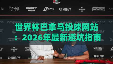 世界杯巴拿马投球网站：2026年最新避坑指南+实用推荐