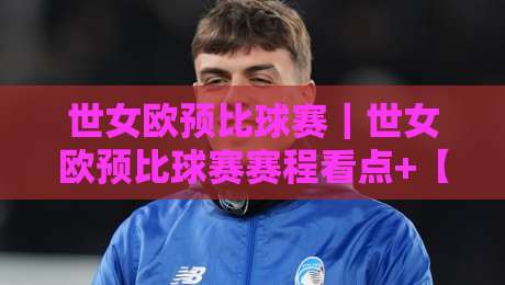 世女欧预比球赛|世女欧预比球赛赛程看点+【世女欧预比球赛】格局演变与观赛门道-最全手机信誉买球网链接受让视频半全场动画水位 世女欧预比球赛|世女欧预比球赛赛程看点+【世女欧预比球赛】格局演变与观赛门道-最全手机信誉买球网链接受让视频半全场动画水位