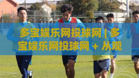 多宝娱乐网投球网 | 多宝娱乐网投球网 + 从观赛到互动，多宝娱乐网投球网 + 解锁体育娱乐新姿势-网上热门体球网无解说半场波胆登录交流攻略排名
