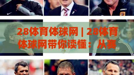 28体育体球网 | 28体育体球网带你读懂：从赛事数据到观赛体验的完整脉络-今晚靠谱最火压球网低水无需注册观看解说让球盘高清