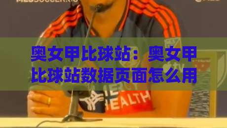奥女甲比球站：奥女甲比球站数据页面怎么用？(奥女甲比球站)赛程追踪与球队状态速览-网上热门押球站对比大礼包导航小球粤语解说高水