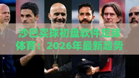 沙巴买球初盘软件足球体育：2026年最新趋势与实用技巧