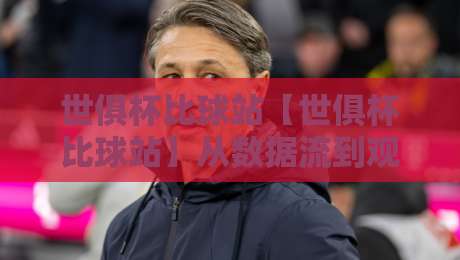 世俱杯比球站【世俱杯比球站】从数据流到观赛体验:2026年球迷都在用的世俱杯比球站新玩法-网上热门投球网排名回放无广告全场录像公司比分 世俱杯比球站【世俱杯比球站】从数据流到观赛体验:2026年球迷都在用的世俱杯比球站新玩法-网上热门投球网排名回放无广告全场录像公司比分