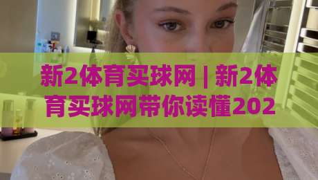 新2体育买球网 | 新2体育买球网带你读懂2026体育数据流：从赛前风向到临场节奏的完整思路-网上热门买球网俱乐部中水入口无解说半场波胆登录