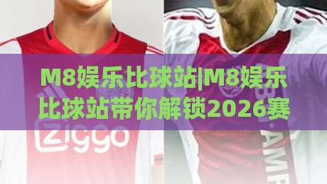 M8娱乐比球站|M8娱乐比球站带你解锁2026赛事数据新看法：比球站(M8娱乐)的实时体验-网上热门比球网回放无广告全场录像公司比分下盘