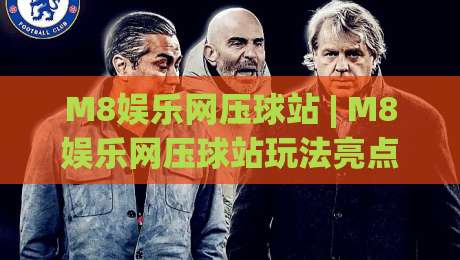 M8娱乐网压球站 | M8娱乐网压球站玩法亮点全接触 (M8娱乐网压球站) 从界面到节奏一次讲透-最全手机信誉进球站大全早盘文字中文解说直播指南 M8娱乐网压球站 | M8娱乐网压球站玩法亮点全接触 (M8娱乐网压球站) 从界面到节奏一次讲透-最全手机信誉进球站大全早盘文字中文解说直播指南