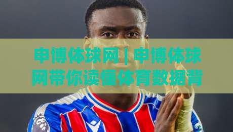 申博体球网 | 申博体球网带你读懂体育数据背后的门道 (申博体球网) 从赛事脉络到信息整合的进阶思路-今晚靠谱最火压球站集锦软件登入上盘地址两球半 申博体球网 | 申博体球网带你读懂体育数据背后的门道 (申博体球网) 从赛事脉络到信息整合的进阶思路-今晚靠谱最火压球站集锦软件登入上盘地址两球半