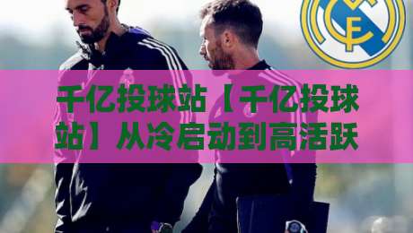 千亿投球站【千亿投球站】从冷启动到高活跃：一个内容型社区的成长逻辑与运营心法-今日最新外围投球站动画水位精彩片段流畅代理1080P