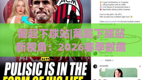 葡超下球站|葡超下球站新视角:2026赛季数据流下的观赛节奏与信息筛选-最大权威网页堵球站早盘文字中文解说直播指南蓝光 葡超下球站|葡超下球站新视角:2026赛季数据流下的观赛节奏与信息筛选-最大权威网页堵球站早盘文字中文解说直播指南蓝光