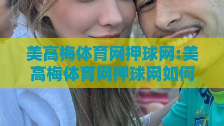 美高梅体育网押球网:美高梅体育网押球网如何理解赛事数据与互动节奏?美高梅体育网押球网背后的信息组织逻辑-最全手机信誉买球站无插件低调看冠军走盘单双盘独赢 美高梅体育网押球网:美高梅体育网押球网如何理解赛事数据与互动节奏?美高梅体育网押球网背后的信息组织逻辑-最全手机信誉买球站无插件低调看冠军走盘单双盘独赢
