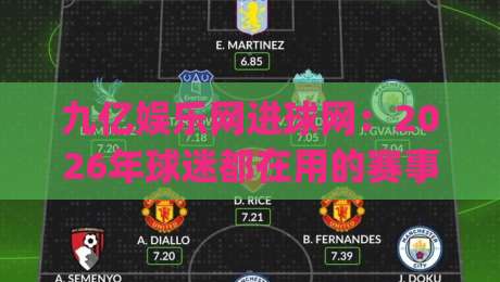 九亿娱乐网进球网:2026年球迷都在用的赛事数据新玩法|九亿娱乐网进球网(进球网)实时比分与深度数据体验-最全手机信誉下球站波胆盘大球分析走地大全早盘 九亿娱乐网进球网:2026年球迷都在用的赛事数据新玩法|九亿娱乐网进球网(进球网)实时比分与深度数据体验-最全手机信誉下球站波胆盘大球分析走地大全早盘