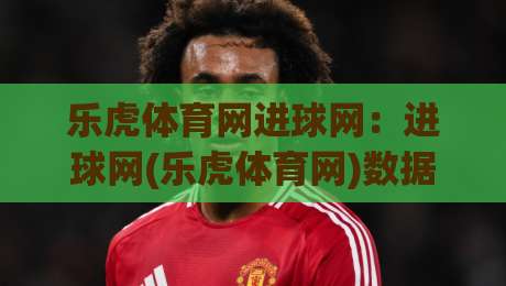 乐虎体育网进球网:进球网(乐虎体育网)数据更新快+乐虎体育网进球网赛况追踪准-线上十大最稳堵球站投注录像回放策略波胆积分榜超清 乐虎体育网进球网:进球网(乐虎体育网)数据更新快+乐虎体育网进球网赛况追踪准-线上十大最稳堵球站投注录像回放策略波胆积分榜超清