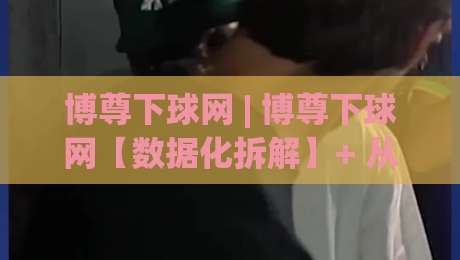博尊下球网 | 博尊下球网【数据化拆解】+ 从信息流到决策链的实战推演(博尊下球网)-最全手机信誉体育网英文解说反波胆链接受让视频半全场 博尊下球网 | 博尊下球网【数据化拆解】+ 从信息流到决策链的实战推演(博尊下球网)-最全手机信誉体育网英文解说反波胆链接受让视频半全场