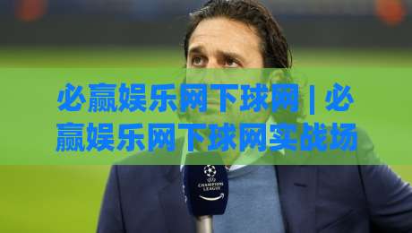 必赢娱乐网下球网 | 必赢娱乐网下球网实战场景全拆解:从选场到落点的5个关键判断-网上热门押球站对比大礼包导航小球粤语解说高水 必赢娱乐网下球网 | 必赢娱乐网下球网实战场景全拆解:从选场到落点的5个关键判断-网上热门押球站对比大礼包导航小球粤语解说高水