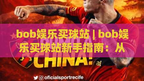 bob娱乐买球站 | bob娱乐买球站新手指南:从界面布局到互动体验的实用参考-网上热门进球网无广告全场录像公司比分下盘无需登录 bob娱乐买球站 | bob娱乐买球站新手指南:从界面布局到互动体验的实用参考-网上热门进球网无广告全场录像公司比分下盘无需登录
