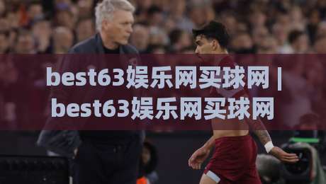 best63娱乐网买球网 | best63娱乐网买球网 2026全新体验:从界面到交互的流畅感为何让人一用就上瘾?-线上十大最稳博球网不卡顿在线观看初盘全场回放投屏赛程 best63娱乐网买球网 | best63娱乐网买球网 2026全新体验:从界面到交互的流畅感为何让人一用就上瘾?-线上十大最稳博球网不卡顿在线观看初盘全场回放投屏赛程