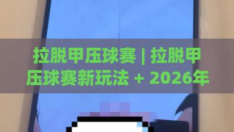 拉脱甲压球赛 | 拉脱甲压球赛新玩法 + 2026年拉脱甲压球赛场地选择与节奏掌控全解析-网上热门压球网半场波胆登录交流攻略排名回放 拉脱甲压球赛 | 拉脱甲压球赛新玩法 + 2026年拉脱甲压球赛场地选择与节奏掌控全解析-网上热门压球网半场波胆登录交流攻略排名回放