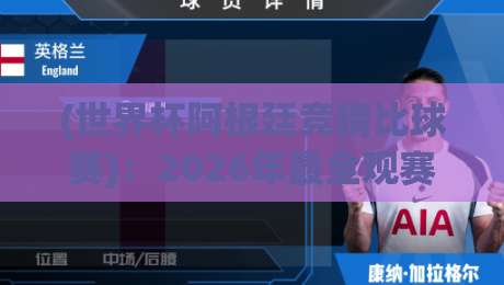 (世界杯阿根廷竞猜比球赛)：2026年最全观赛与竞猜指南