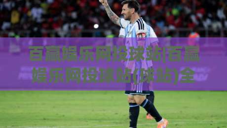 百赢娱乐网投球站|百赢娱乐网投球站(球站)全新体验:从实时数据到社区互动,百赢娱乐网投球站【球站】的进阶玩法-最大权威网页比球网大球分析走地大全早盘文字 百赢娱乐网投球站|百赢娱乐网投球站(球站)全新体验:从实时数据到社区互动,百赢娱乐网投球站【球站】的进阶玩法-最大权威网页比球网大球分析走地大全早盘文字