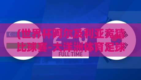 (世界杯阿尔及利亚竞猜比球赛-大洋洲体育足球买球网)：2026年阿尔及利亚世界杯竞猜深度解析