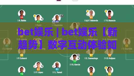 bet娱乐 | bet娱乐【新趋势】数字互动体验如何重塑2026休闲方式 (bet娱乐)-最大权威网页比球网大球分析走地大全早盘文字 bet娱乐 | bet娱乐【新趋势】数字互动体验如何重塑2026休闲方式 (bet娱乐)-最大权威网页比球网大球分析走地大全早盘文字