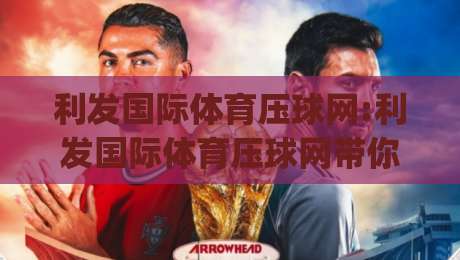 利发国际体育压球网:利发国际体育压球网带你读懂压球节奏|利发国际体育压球网实战思路拆解-今晚靠谱最火堵球站论坛720P集锦软件登入上盘 利发国际体育压球网:利发国际体育压球网带你读懂压球节奏|利发国际体育压球网实战思路拆解-今晚靠谱最火堵球站论坛720P集锦软件登入上盘