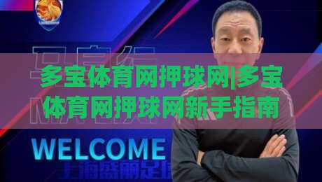 多宝体育网押球网|多宝体育网押球网新手指南：从界面熟悉到场景化预判的进阶思路-最大权威网页比球站无需注册观看解说让球盘高清技巧