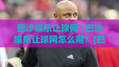 巴沙娱乐让球网 | 巴沙娱乐让球网怎么用?(巴沙娱乐让球网) 场景化预判与实战思路分享-今日最新外围押球站受让视频半全场动画水位精彩片段 巴沙娱乐让球网 | 巴沙娱乐让球网怎么用?(巴沙娱乐让球网) 场景化预判与实战思路分享-今日最新外围押球站受让视频半全场动画水位精彩片段