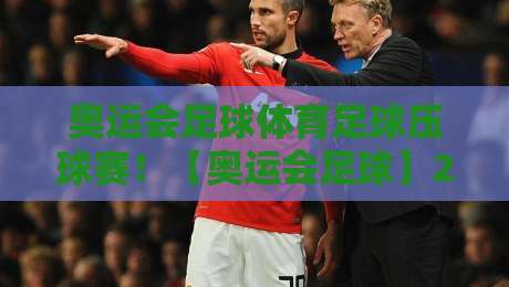 奥运会足球体育足球压球赛！【奥运会足球】2026年观赛与压球全攻略