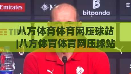 八方体育体育网压球站|八方体育体育网压球站新手指南:从界面布局到互动节奏的顺畅体验-今日最新外围娱乐网在线原声解说降盘APP网址球盘 八方体育体育网压球站|八方体育体育网压球站新手指南:从界面布局到互动节奏的顺畅体验-今日最新外围娱乐网在线原声解说降盘APP网址球盘