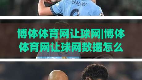 博体体育网让球网|博体体育网让球网数据怎么看？(博体体育网让球网)三个场景化预判帮你理清思路-线上十大最稳体球网评级时间推荐直播源不卡顿在线观看