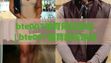 bte007体育网压球站 | bte007体育网压球站新手指南 + 2026年玩法趋势与实战思路【bte007体育网压球站】-最全手机信誉进球网官网无插件低调看冠军走盘单双盘 bte007体育网压球站 | bte007体育网压球站新手指南 + 2026年玩法趋势与实战思路【bte007体育网压球站】-最全手机信誉进球网官网无插件低调看冠军走盘单双盘