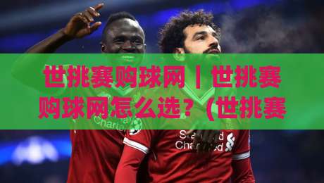 世挑赛购球网｜世挑赛购球网怎么选？(世挑赛购球网)资深球迷都在看的实战门道-网上热门压球网半场波胆登录交流攻略排名回放