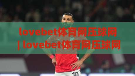 lovebet体育网压球网 | lovebet体育网压球网实战心得：从节奏预判到临场决策的进阶思路-最全手机信誉下球网精彩片段流畅代理1080P官网无插件