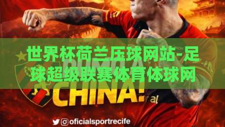 世界杯荷兰压球网站-足球超级联赛体育体球网：2026年荷兰队夺冠热门与观赛指南