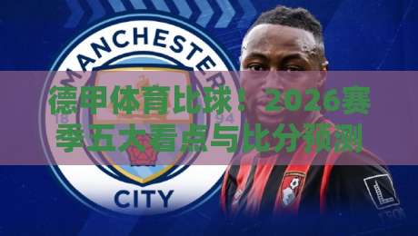 德甲体育比球！2026赛季五大看点与比分预测