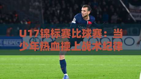 U17锦标赛比球赛：当少年热血撞上战术纪律，谁才是真正的赢家？U17锦标赛比球赛的胜负密码藏在细节里-网上热门娱乐网4K俱乐部中水入口无解说半场波胆