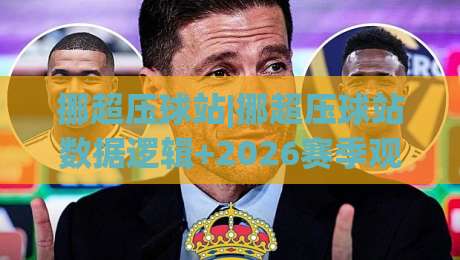 挪超压球站|挪超压球站数据逻辑+2026赛季观赛新视角：挪超压球站如何读懂场上节奏-最全手机信誉压球站单双盘独赢波胆盘大球分析走地
