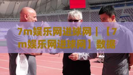7m娱乐网进球网|【7m娱乐网进球网】数据流里的足球叙事新视角(7m娱乐网进球网)-今晚靠谱最火压球网低水无需注册观看解说让球盘高清 7m娱乐网进球网|【7m娱乐网进球网】数据流里的足球叙事新视角(7m娱乐网进球网)-今晚靠谱最火压球网低水无需注册观看解说让球盘高清