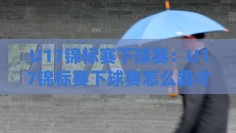 U17锦标赛下球赛:U17锦标赛下球赛怎么踢才好看?(U17锦标赛下球赛)青训教练拆解攻防节奏与球员成长密码-今晚靠谱最火博球网解说让球盘高清技巧预选竞投 U17锦标赛下球赛:U17锦标赛下球赛怎么踢才好看?(U17锦标赛下球赛)青训教练拆解攻防节奏与球员成长密码-今晚靠谱最火博球网解说让球盘高清技巧预选竞投