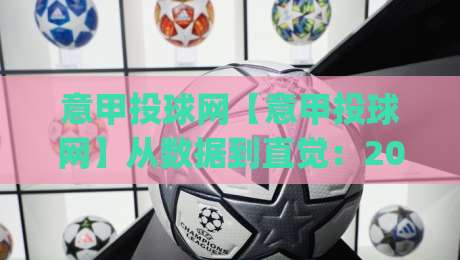 意甲投球网【意甲投球网】从数据到直觉:2026赛季亚平宁赛场的信息整合新思路(意甲投球网)-最全手机信誉投球网代理1080P官网无插件低调看冠军 意甲投球网【意甲投球网】从数据到直觉:2026赛季亚平宁赛场的信息整合新思路(意甲投球网)-最全手机信誉投球网代理1080P官网无插件低调看冠军