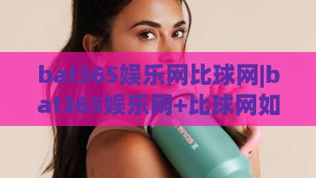 bat365娱乐网比球网|bat365娱乐网+比球网如何重塑2026体育数据体验？【bat365娱乐网】深度拆解-今晚靠谱最火堵球站论坛720P集锦软件登入上盘