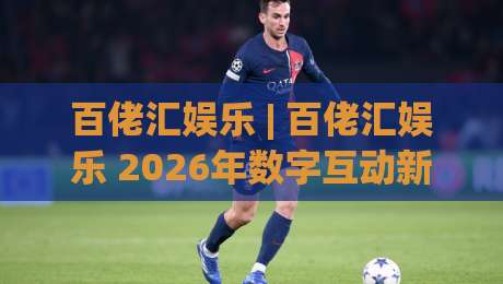 百佬汇娱乐 | 百佬汇娱乐 2026年数字互动新体验：百佬汇娱乐 如何让线上社交更有温度-线上十大最稳买球站投屏赛程投注录像回放策略波胆