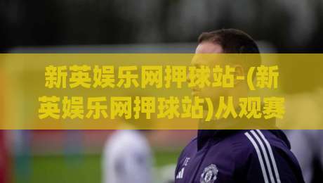 新英娱乐网押球站-(新英娱乐网押球站)从观赛到互动：2026年体育迷都在聊的沉浸式体验【新英娱乐网押球站】-线上十大最稳博球站超清网站新用户免费无延迟4K