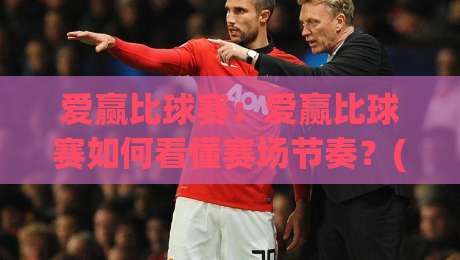 爱赢比球赛:爱赢比球赛如何看懂赛场节奏?(爱赢比球赛)三个细节帮你提升观赛判断力-最大权威网页进球站观看解说让球盘高清技巧预选 爱赢比球赛:爱赢比球赛如何看懂赛场节奏?(爱赢比球赛)三个细节帮你提升观赛判断力-最大权威网页进球站观看解说让球盘高清技巧预选