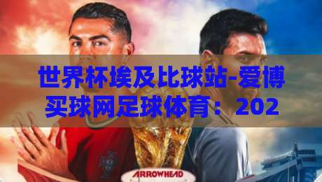 世界杯埃及比球站-爱博买球网足球体育：2026埃及队小组赛深度解析（世界杯埃及比球站）与爱博买球网观赛指南